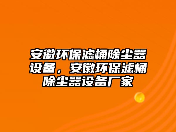 安徽環(huán)保濾桶除塵器設(shè)備，安徽環(huán)保濾桶除塵器設(shè)備廠家