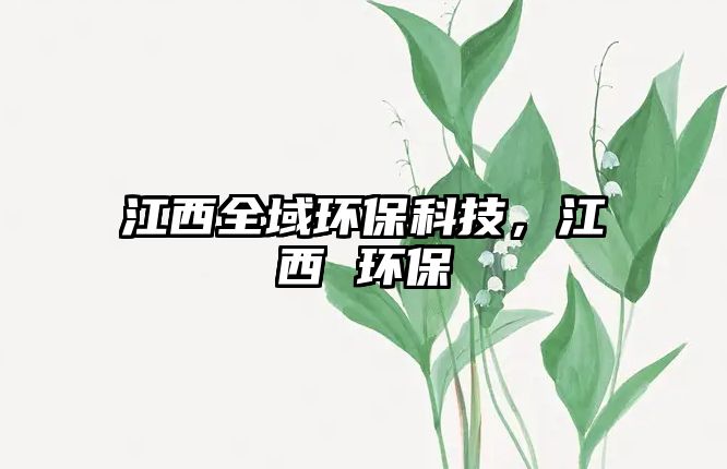江西全域環(huán)保科技，江西 環(huán)保