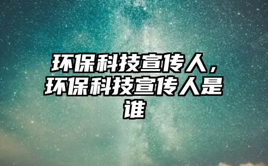 環(huán)?？萍夹麄魅?，環(huán)?？萍夹麄魅耸钦l(shuí)