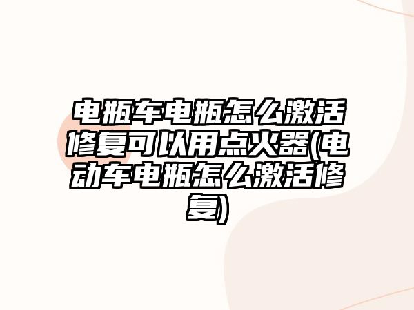 電瓶車電瓶怎么激活修復(fù)可以用點(diǎn)火器(電動車電瓶怎么激活修復(fù))