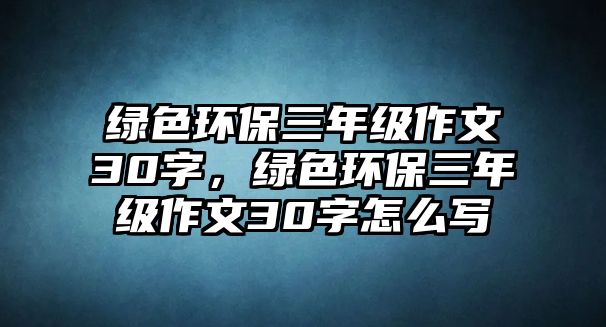 綠色環(huán)保三年級(jí)作文30字，綠色環(huán)保三年級(jí)作文30字怎么寫