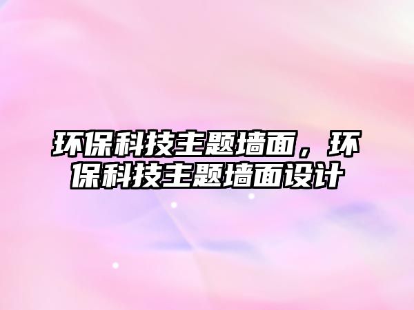 環(huán)保科技主題墻面，環(huán)保科技主題墻面設計