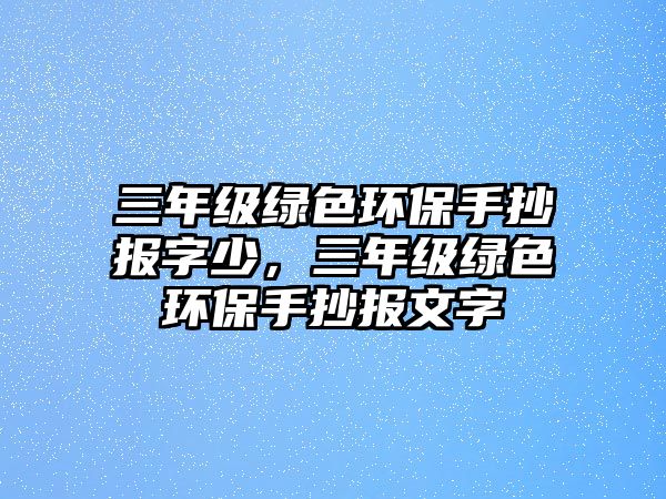 三年級綠色環(huán)保手抄報字少，三年級綠色環(huán)保手抄報文字