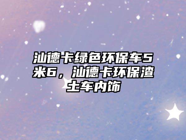 汕德卡綠色環(huán)保車5米6，汕德卡環(huán)保渣土車內(nèi)飾