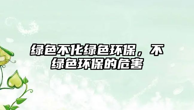 綠色不化綠色環(huán)保，不綠色環(huán)保的危害