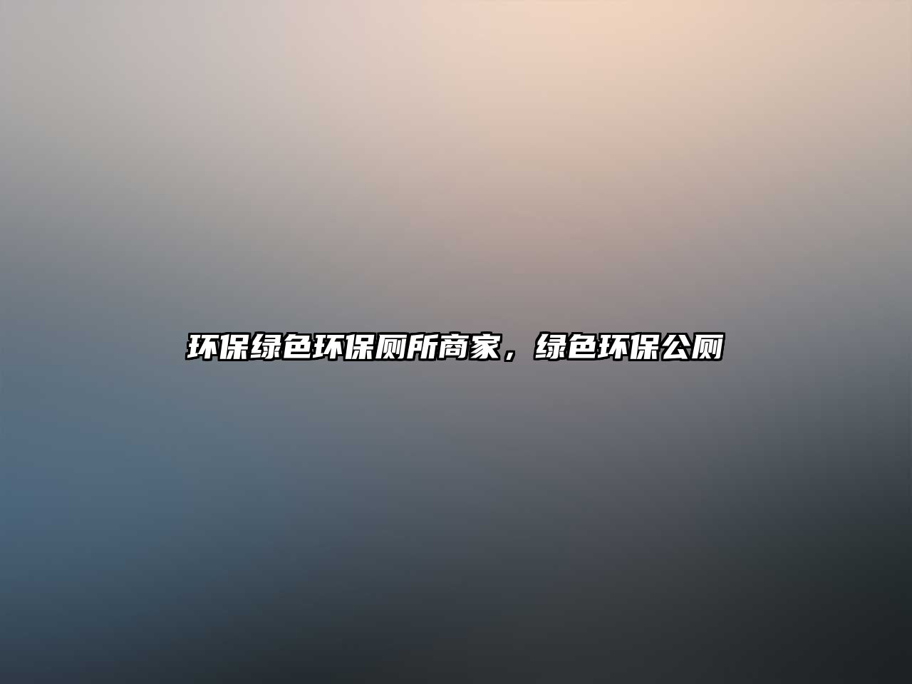 環(huán)保綠色環(huán)保廁所商家，綠色環(huán)保公廁