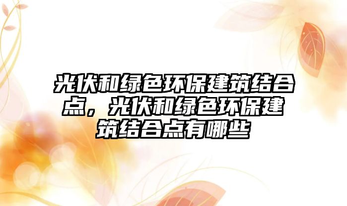 光伏和綠色環(huán)保建筑結(jié)合點，光伏和綠色環(huán)保建筑結(jié)合點有哪些