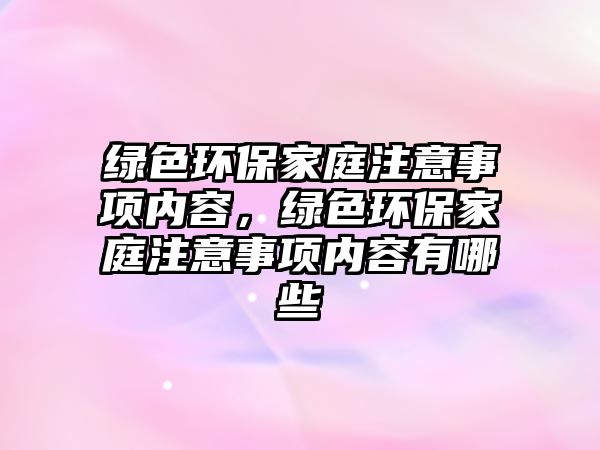 綠色環(huán)保家庭注意事項內(nèi)容，綠色環(huán)保家庭注意事項內(nèi)容有哪些