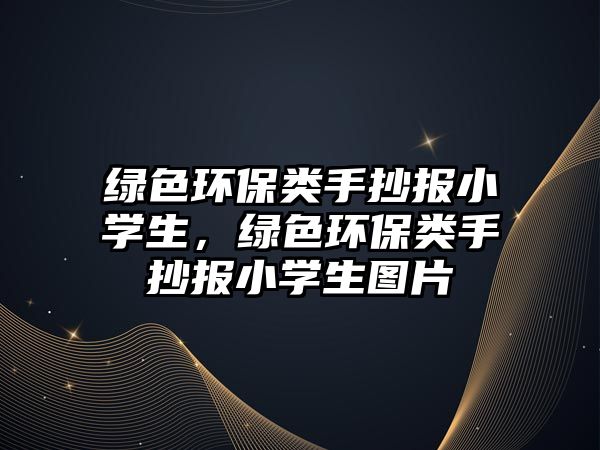 綠色環(huán)保類手抄報(bào)小學(xué)生，綠色環(huán)保類手抄報(bào)小學(xué)生圖片