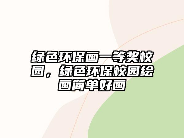 綠色環(huán)保畫一等獎(jiǎng)校園，綠色環(huán)保校園繪畫簡(jiǎn)單好畫
