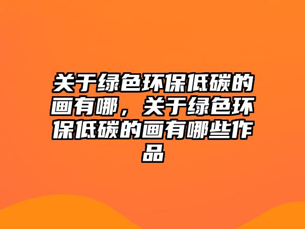 關(guān)于綠色環(huán)保低碳的畫有哪，關(guān)于綠色環(huán)保低碳的畫有哪些作品
