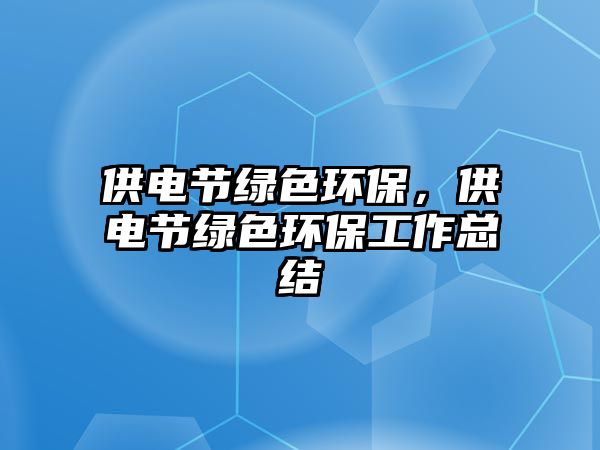 供電節(jié)綠色環(huán)保，供電節(jié)綠色環(huán)保工作總結(jié)