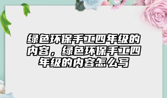 綠色環(huán)保手工四年級(jí)的內(nèi)容，綠色環(huán)保手工四年級(jí)的內(nèi)容怎么寫
