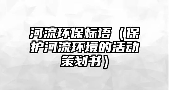 河流環(huán)保標(biāo)語(yǔ)（保護(hù)河流環(huán)境的活動(dòng)策劃書）
