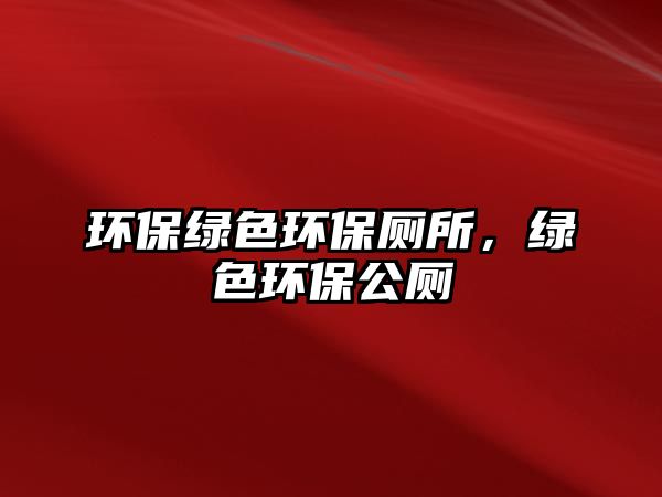 環(huán)保綠色環(huán)保廁所，綠色環(huán)保公廁