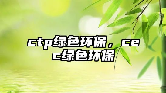 ctp綠色環(huán)保，cec綠色環(huán)保