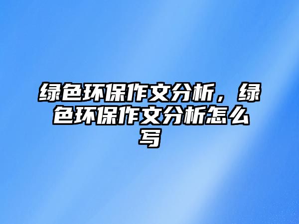 綠色環(huán)保作文分析，綠色環(huán)保作文分析怎么寫