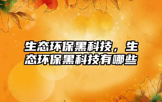 生態(tài)環(huán)保黑科技，生態(tài)環(huán)保黑科技有哪些