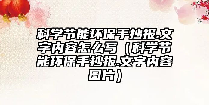 科學(xué)節(jié)能環(huán)保手抄報.文字內(nèi)容怎么寫（科學(xué)節(jié)能環(huán)保手抄報.文字內(nèi)容圖片）
