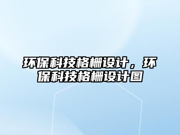 環(huán)?？萍几駯旁O(shè)計，環(huán)保科技格柵設(shè)計圖