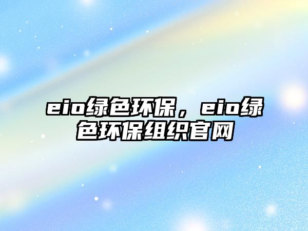 eio綠色環(huán)保，eio綠色環(huán)保組織官網(wǎng)
