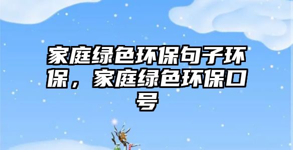 家庭綠色環(huán)保句子環(huán)保，家庭綠色環(huán)保口號