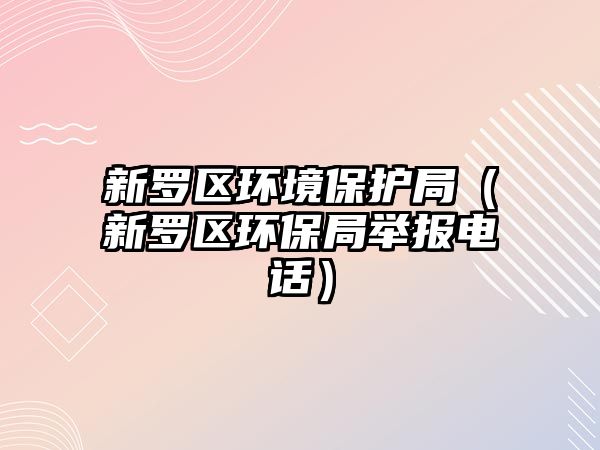 新羅區(qū)環(huán)境保護(hù)局（新羅區(qū)環(huán)保局舉報(bào)電話）