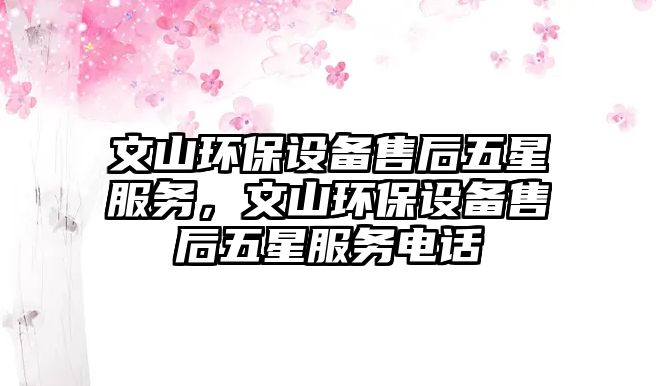 文山環(huán)保設(shè)備售后五星服務(wù)，文山環(huán)保設(shè)備售后五星服務(wù)電話