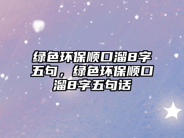 綠色環(huán)保順口溜8字五句，綠色環(huán)保順口溜8字五句話