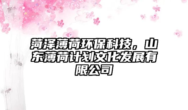菏澤薄荷環(huán)?？萍?，山東薄荷計劃文化發(fā)展有限公司