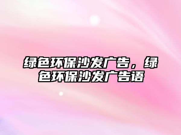 綠色環(huán)保沙發(fā)廣告，綠色環(huán)保沙發(fā)廣告語(yǔ)