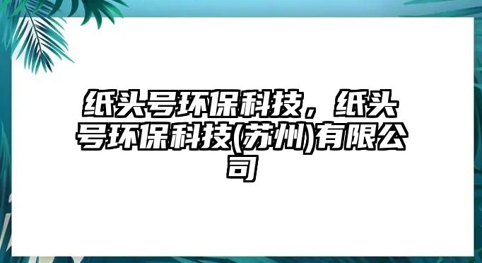 紙頭號環(huán)?？萍?，紙頭號環(huán)?？萍?蘇州)有限公司