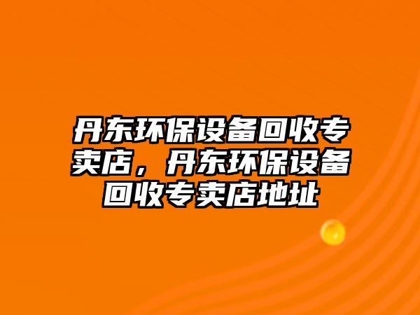 丹東環(huán)保設(shè)備回收專賣店，丹東環(huán)保設(shè)備回收專賣店地址