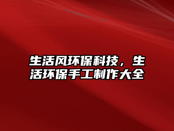 生活風(fēng)環(huán)?？萍迹瞽h(huán)保手工制作大全