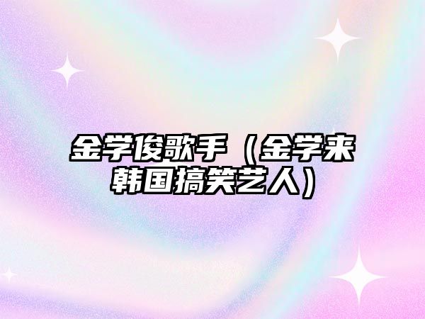 金學(xué)俊歌手（金學(xué)來(lái)韓國(guó)搞笑藝人）