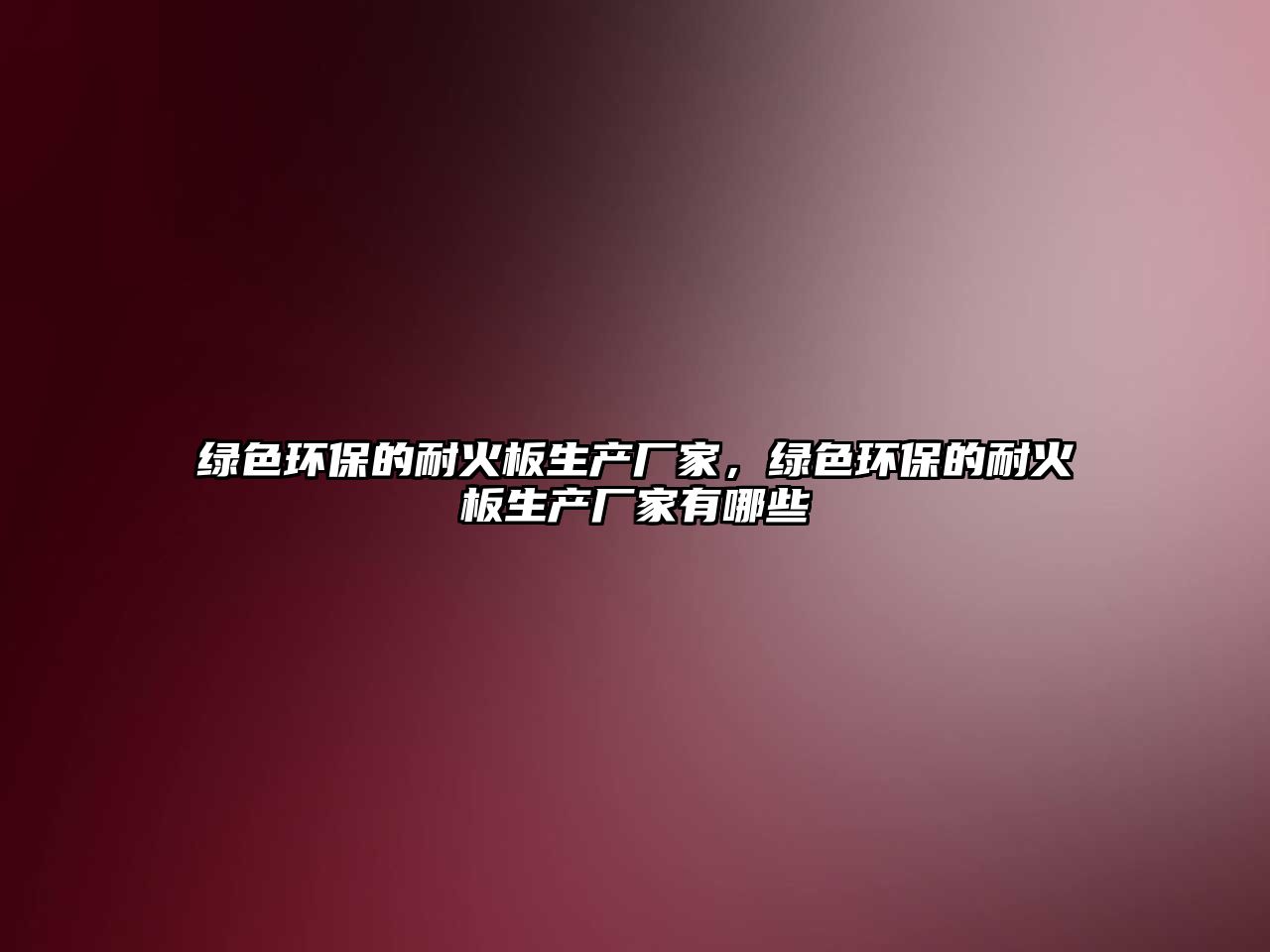 綠色環(huán)保的耐火板生產(chǎn)廠家，綠色環(huán)保的耐火板生產(chǎn)廠家有哪些