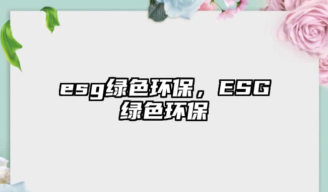 esg綠色環(huán)保，ESG綠色環(huán)保