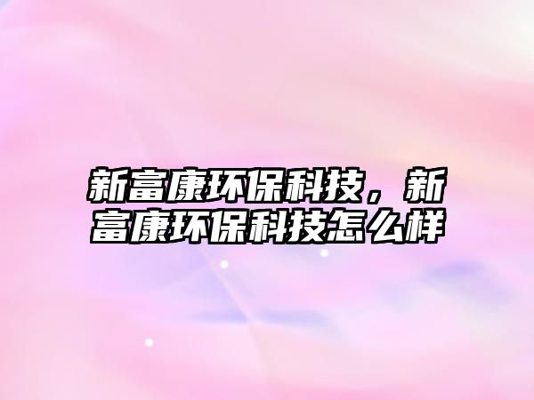 新富康環(huán)保科技，新富康環(huán)?？萍荚趺礃? class=