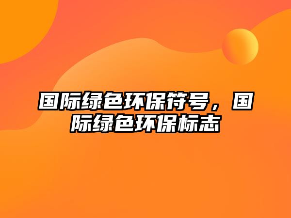 國際綠色環(huán)保符號，國際綠色環(huán)保標志