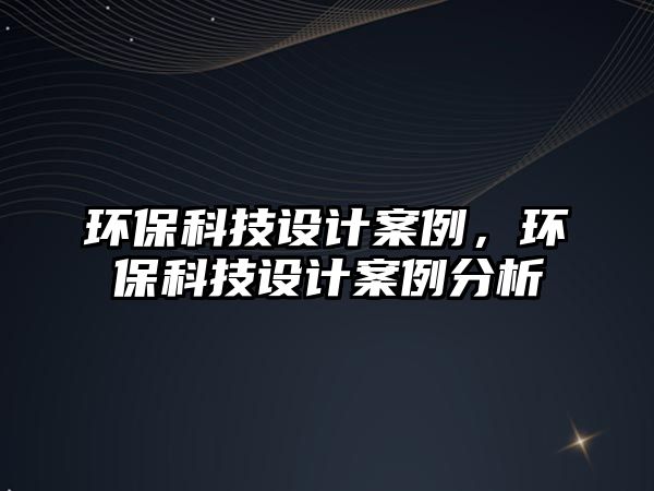 環(huán)?？萍荚O(shè)計案例，環(huán)?？萍荚O(shè)計案例分析
