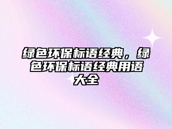 綠色環(huán)保標(biāo)語(yǔ)經(jīng)典，綠色環(huán)保標(biāo)語(yǔ)經(jīng)典用語(yǔ)大全
