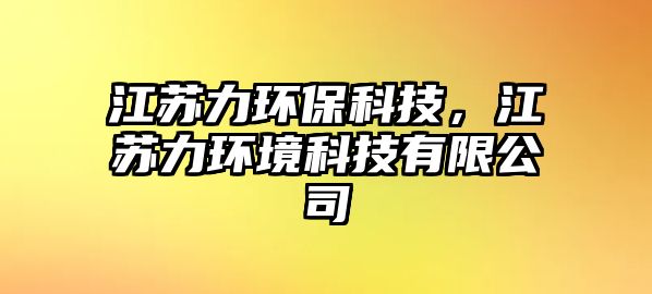 江蘇力環(huán)保科技，江蘇力環(huán)境科技有限公司