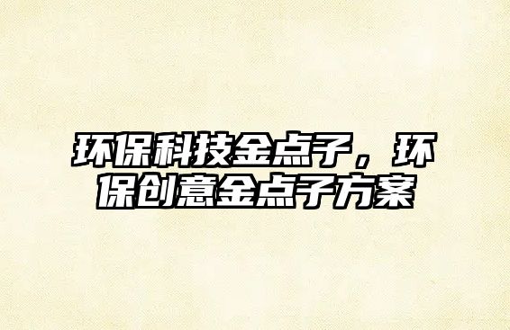 環(huán)保科技金點子，環(huán)保創(chuàng)意金點子方案