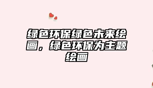 綠色環(huán)保綠色未來繪畫，綠色環(huán)保為主題繪畫