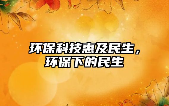 環(huán)?？萍蓟菁懊裆?，環(huán)保下的民生