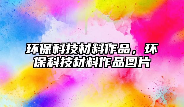 環(huán)?？萍疾牧献髌?，環(huán)保科技材料作品圖片