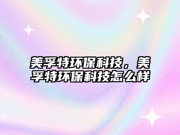 美孚特環(huán)?？萍?，美孚特環(huán)保科技怎么樣
