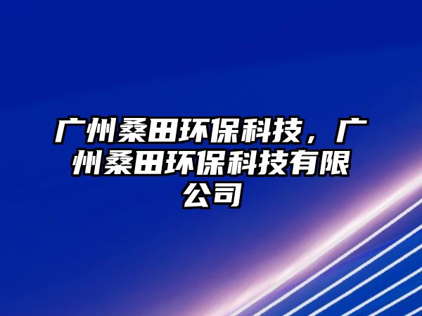 廣州桑田環(huán)?？萍迹瑥V州桑田環(huán)?？萍加邢薰?/> 
									</a>
									<h4 class=