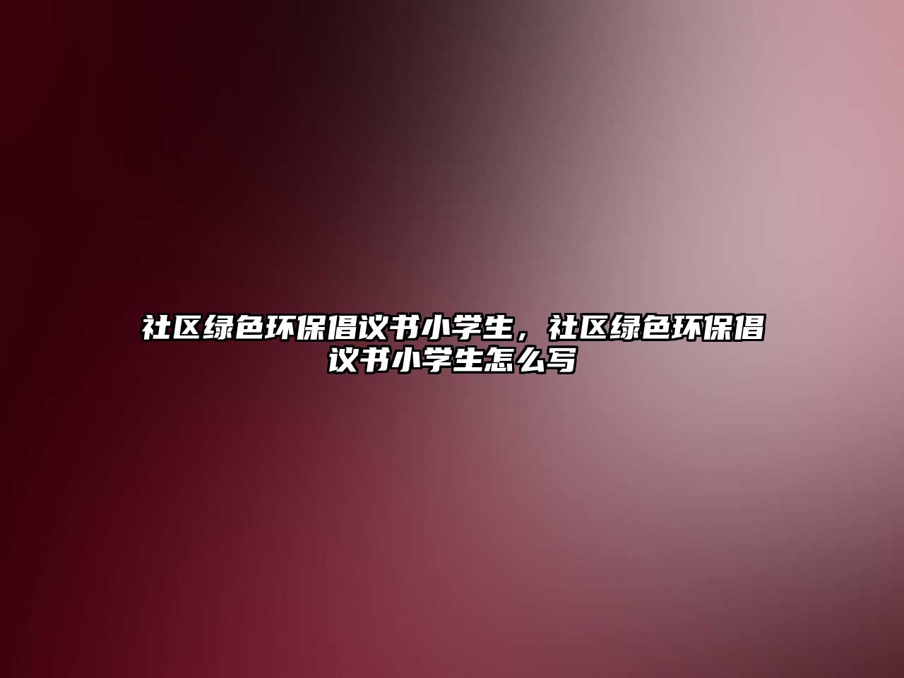社區(qū)綠色環(huán)保倡議書小學(xué)生，社區(qū)綠色環(huán)保倡議書小學(xué)生怎么寫