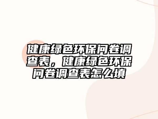 健康綠色環(huán)保問(wèn)卷調(diào)查表，健康綠色環(huán)保問(wèn)卷調(diào)查表怎么填